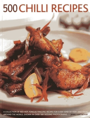 500 Chilli Recipes: A Collection of Red-Hot, Tongue-Tingling Recipes for Every Kind of Fiery Dish from Around the World, Shown in Over 500 Sizzling Ph by Fleetwood, Jenni