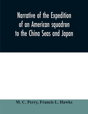 Narrative of the expedition of an American squadron to the China Seas and Japan: performed in the years 1852, 1853, and 1854, under the command of Com by C. Perry, M.