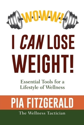 WOWW! I CAN Lose Weight!: Essentials Tools for a Lifestyle of Wellness by The Wellness Tactician, Pia Fitzgerald