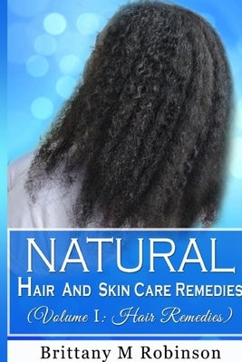 Natural Hair and Skin Care Remedies (Volume I: Hair Remedies) by Robinson, Brittany
