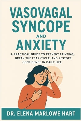 Vasovagal Syncope and Anxiety: A Practical Guide to Prevent Fainting, Break the Fear Cycle, and Restore Confidence in Daily Life by Marlowe Hart, Elena