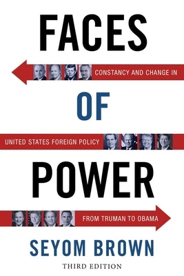 Faces of Power: Constancy and Change in United States Foreign Policy from Truman to Obama by Brown, Seyom