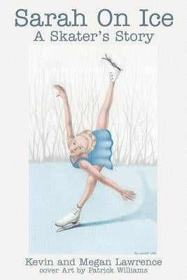Sarah On Ice: A Skater's Story by Lawrence, Kevin M.