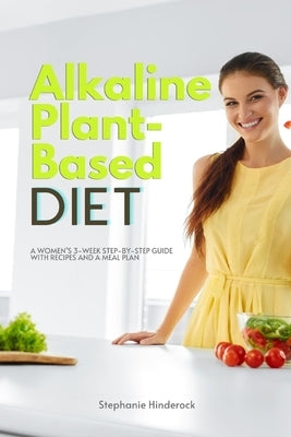 Alkaline Plant-Based Diet: A Women's 3-Week Step-by-Step Guide With Recipes and a Meal Plan by Hinderock, Stephanie