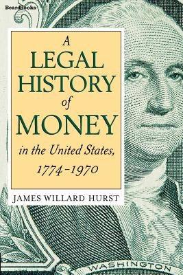 A Legal History of Money: In the United States 1774-1970 by Hurst, James Willard