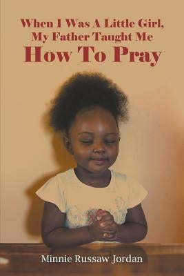 When I Was A Little Girl, My Father Taught Me How To Pray by Jordan, Minnie Russaw