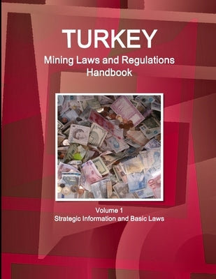 Turkey Mining Laws and Regulations Handbook Volume 1 Strategic Information and Basic Laws by Ibp, Inc