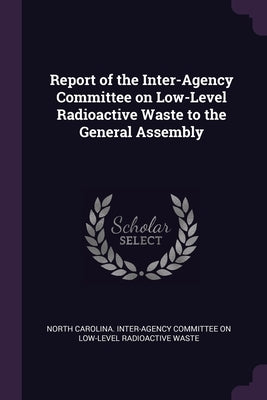 Report of the Inter-Agency Committee on Low-Level Radioactive Waste to the General Assembly by North Carolina Inter-Agency Committee O