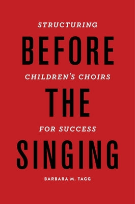 Before the Singing: Structuring Children's Choirs for Success by Tagg, Barbara