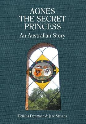 Agnes the Secret Princess: An Australian Story by Dettmann, Belinda