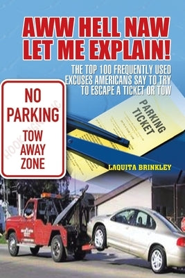 Aww Hell Naw Let Me Explain!: The Top 100 Frequently Used Excuses Americans Say to Try to Escape a Ticket or Tow by Brinkley, Laquita