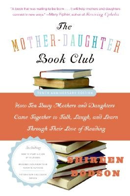 The Mother-Daughter Book Club: How Ten Busy Mothers and Daughters Came Together to Talk, Laugh, and Learn Through Their Love of Reading by Dodson, Shireen