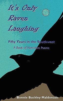 It's Only Raven Laughing: Fifty Years in the Southwest -- A Book of Narrative Poems by Maldonado, Bonnie Buckley