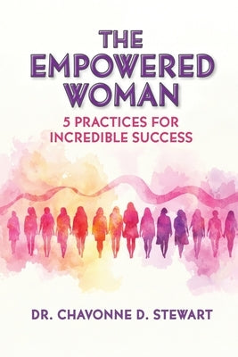 The Empowered Woman: 5 Practices for Incredible Success by Stewart, Chavonne D.