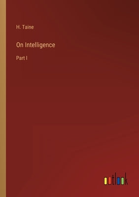 On Intelligence: Part I by Taine, H.