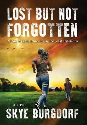 Lost But Not Forgotten: A Story of Redemption During the Great Tribulation by Burgdorf, Skye