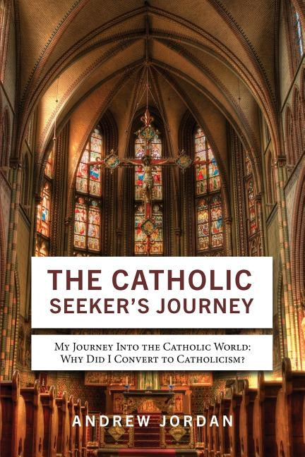 The Catholic Seeker's Journey: My Journey Into the Catholic World by Jordan, Andrew