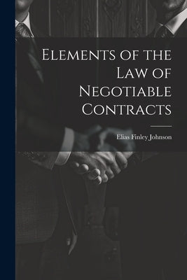 Elements of the Law of Negotiable Contracts by Johnson, Elias Finley