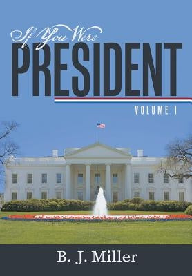 If You Were President: Volume I by Miller, B. J.