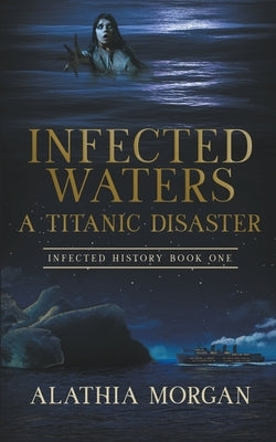 Infected Waters: A Titanic Disaster by Morgan, Alathia