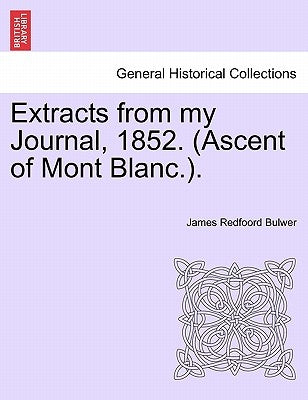 Extracts from My Journal, 1852. (Ascent of Mont Blanc.). by Bulwer, James Redfoord