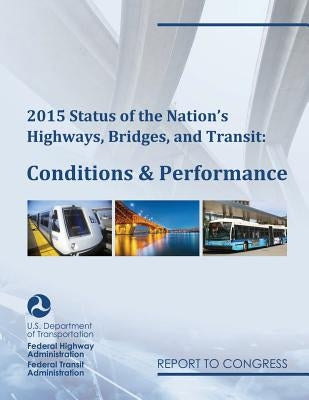2015 Status of the Nation's Highways, Bridges, and Transit Conditions & Performance Report to Congress by Federal Highway Administration (U S. ).