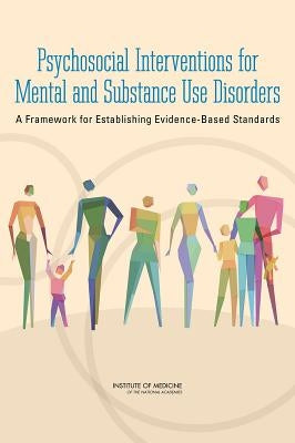 Psychosocial Interventions for Mental and Substance Use Disorders: A Framework for Establishing Evidence-Based Standards by Institute of Medicine