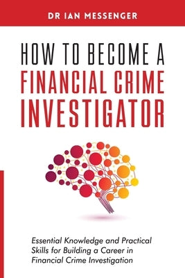 How to Become a Financial Crime Investigator: Essential Knowledge and Practical Skills for Building a Career in Financial Crime Investigation by Messenger