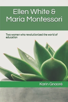 Ellen White & Maria Montessori: Two women who revolutionized the world of education by Gnaore, Karin