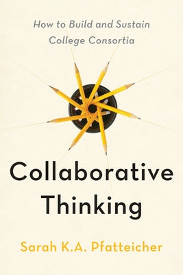 Collaborative Thinking: How to Build and Sustain College Consortia by Pfatteicher, Sarah K. a.