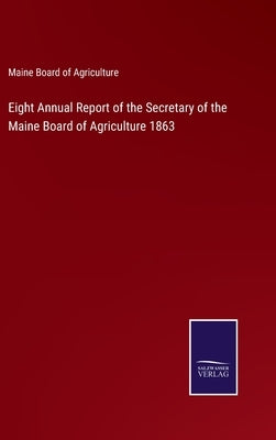 Eight Annual Report of the Secretary of the Maine Board of Agriculture 1863 by Maine Board of Agriculture