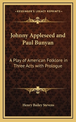 Johnny Appleseed and Paul Bunyan: A Play of American Folklore in Three Acts with Prologue by Stevens, Henry Bailey