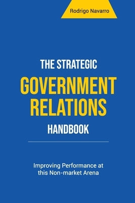 The Strategic Government Relations Handbook: Improving Performance at this Non-market Arena by Navarro, Rodrigo