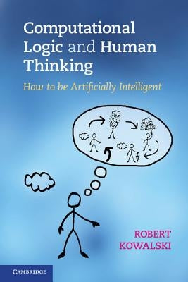 Computational Logic and Human Thinking by Kowalski, Robert