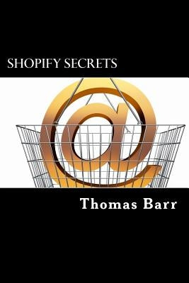 Shopify Secrets: Learn The Secrets To Shopify And Make Big Bucks by Barr, Thomas George