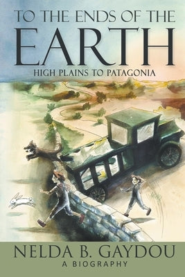 To the Ends of the Earth: High Plains to Patagonia by Gaydou, Nelda B.