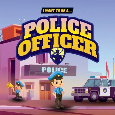 I Want to Be a Police Officer: Children's book to learn about the functions and duties of the police by John, Samuel