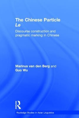 The Chinese Particle Le: Discourse Construction and Pragmatic Marking in Chinese by Wu, G.