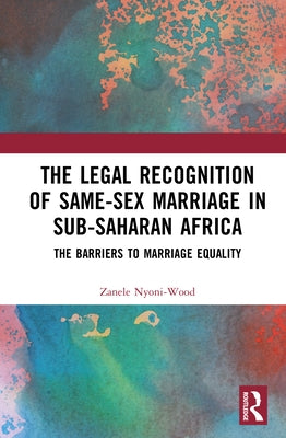 The Legal Recognition of Same-Sex Marriage in Sub-Saharan Africa: The Barriers to Marriage Equality by Nyoni-Wood, Zanele