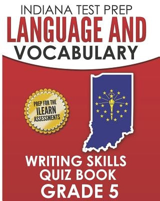 INDIANA TEST PREP Language and Vocabulary Writing Skills Quiz Book Grade 5: Preparation for the ILEARN English Language Arts Tests by Hawas, I.