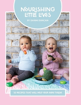 Nourishing Little Lives: 50 Recipes that will help your mini thrive by Duncan, Danni