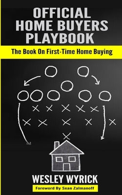 Official Home Buyers Playbook: The Book On First-Time Home Buying by Wyrick, Wesley