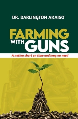 Farming with Guns: A nation short on time and long on need by Akaiso, Darlington