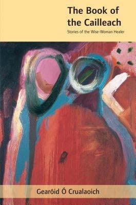 The Book of the Cailleach: Stories of the Wise-Woman Healer by Ó. Crualaoich, Gearóid