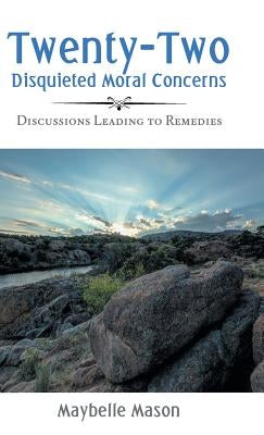 Twenty-Two Disquieted Moral Concerns: Discussions Leading to Remedies by Mason, Maybelle