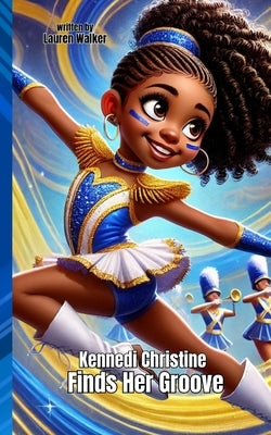 Kennedi Christine Finds Her Groove: An Inspiring Majorette Dance Story About Strength, Self-Discovery, and Passion: Perfect for Kids Who Love to Move by Walker, Lauren Christine