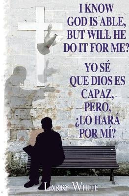 I Know God Is Able, But Will He Do It for Me? by White, Larry