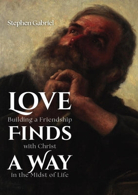 Love Finds a Way: Building a Friendship with Christ in the Midst of Life by Gabriel, Stephen
