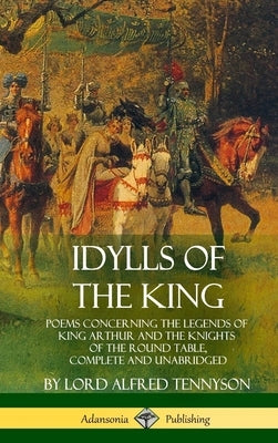 Idylls of the King: Poems Concerning the Legends of King Arthur and the Knights of the Round Table, Complete and Unabridged (Hardcover) by Tennyson, Lord Alfred