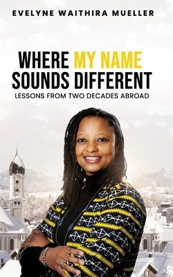Where My Name Sounds Different: Lessons from Two Decades Abroad by Mueller, Evelyne Waithira